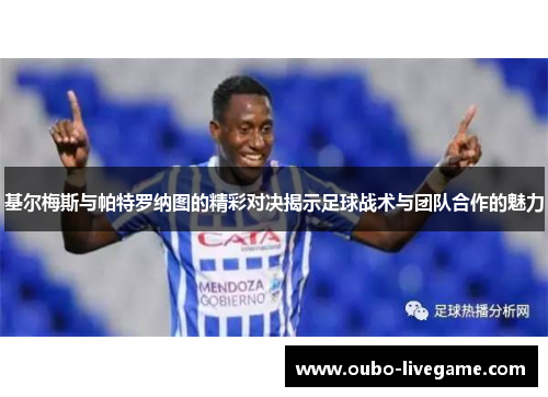 基尔梅斯与帕特罗纳图的精彩对决揭示足球战术与团队合作的魅力