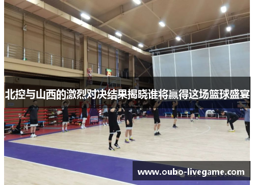 北控与山西的激烈对决结果揭晓谁将赢得这场篮球盛宴