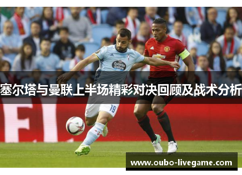 塞尔塔与曼联上半场精彩对决回顾及战术分析